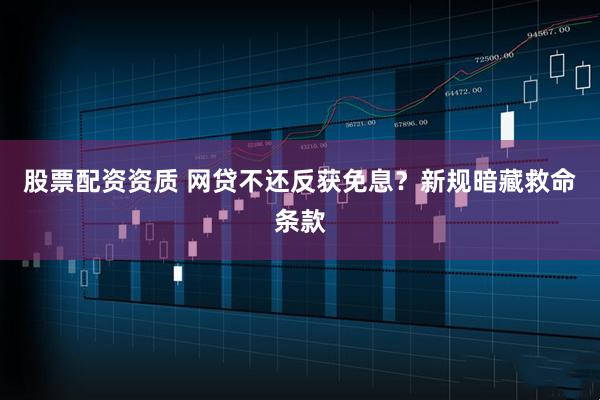 股票配资资质 网贷不还反获免息？新规暗藏救命条款