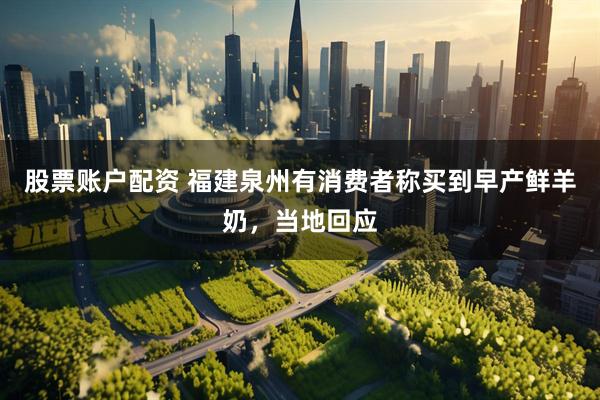 股票账户配资 福建泉州有消费者称买到早产鲜羊奶，当地回应