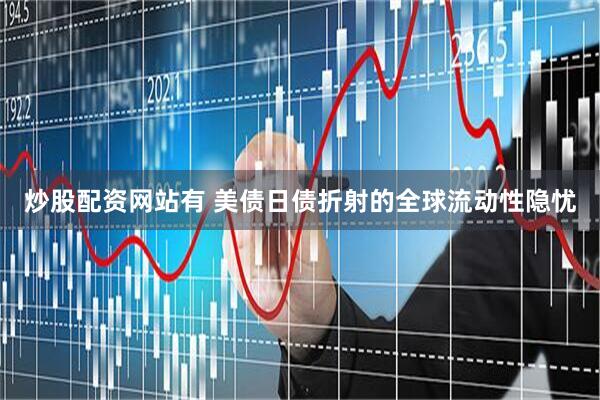炒股配资网站有 美债日债折射的全球流动性隐忧