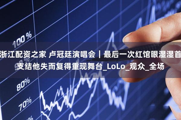 浙江配资之家 卢冠廷演唱会｜最后一次红馆眼湿湿首支结他失而复得重现舞台_LoLo_观众_全场