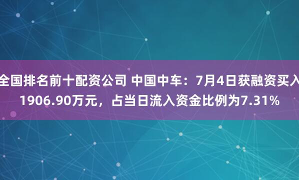 全国排名前十配资公司 中国中车：7月4日获融资买入1906.90万元，占当日流入资金比例为7.31%