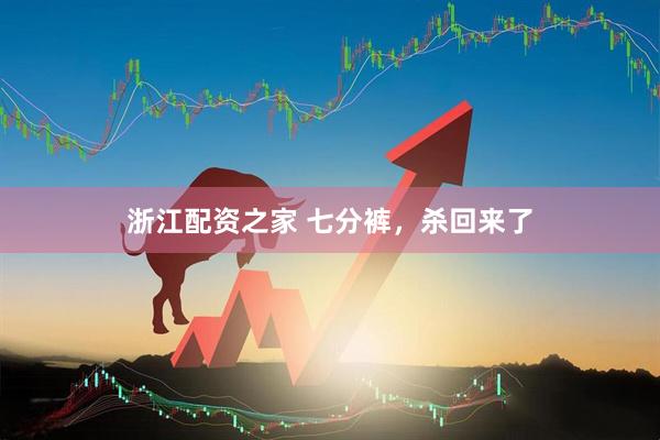 浙江配资之家 七分裤，杀回来了