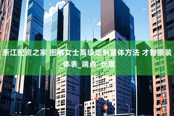 浙江配资之家 图解女士高级定制量体方法 才智服装_体表_端点_长度
