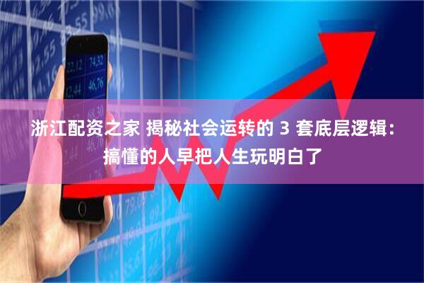 浙江配资之家 揭秘社会运转的 3 套底层逻辑：搞懂的人早把人生玩明白了