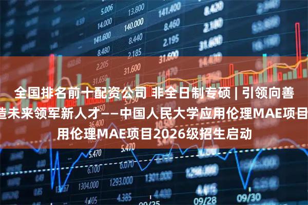全国排名前十配资公司 非全日制专硕 | 引领向善治理新方向，打造未来领军新人才——中国人民大学应用伦理MAE项目2026级招生启动