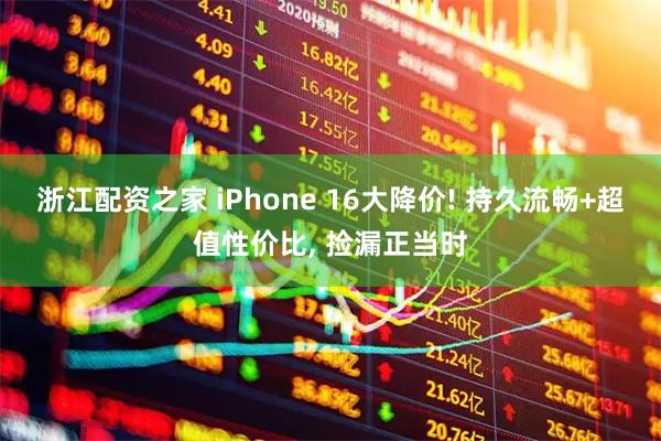 浙江配资之家 iPhone 16大降价! 持久流畅+超值性价比, 捡漏正当时