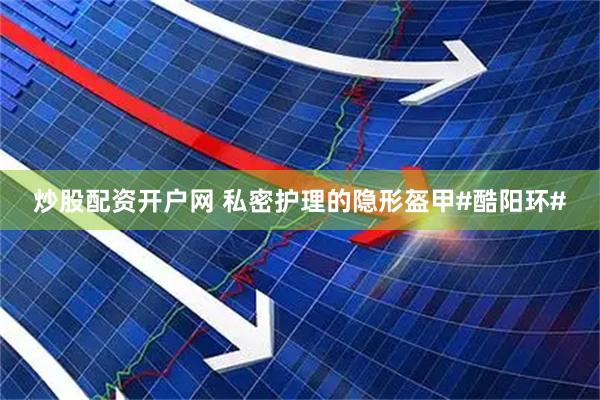 炒股配资开户网 私密护理的隐形盔甲#酷阳环#