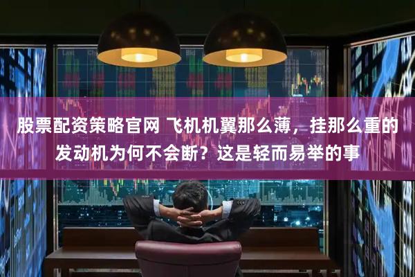 股票配资策略官网 飞机机翼那么薄，挂那么重的发动机为何不会断？这是轻而易举的事