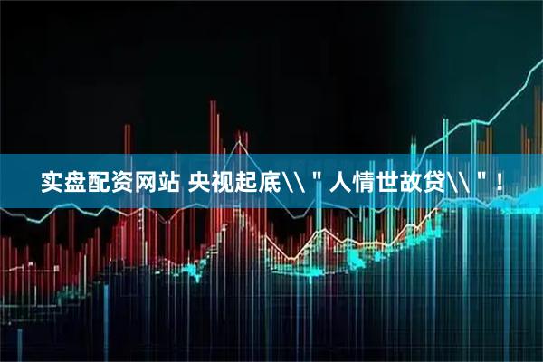 实盘配资网站 央视起底\＂人情世故贷\＂！