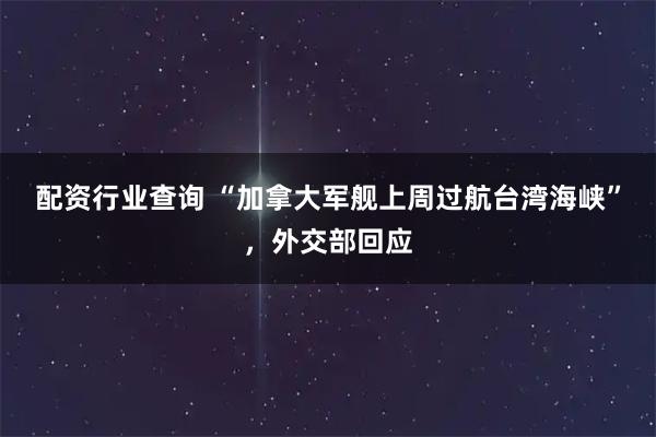 配资行业查询 “加拿大军舰上周过航台湾海峡”，外交部回应