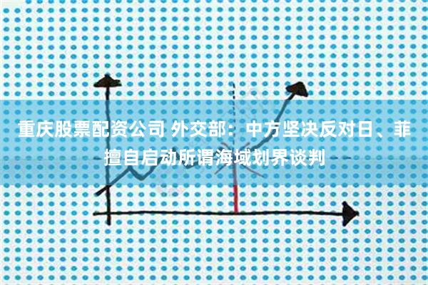 重庆股票配资公司 外交部：中方坚决反对日、菲擅自启动所谓海域划界谈判