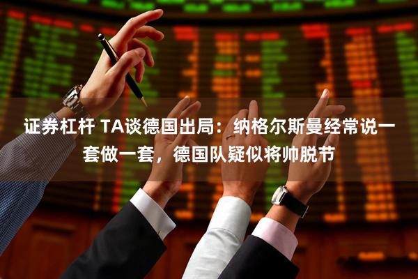 证券杠杆 TA谈德国出局：纳格尔斯曼经常说一套做一套，德国队疑似将帅脱节
