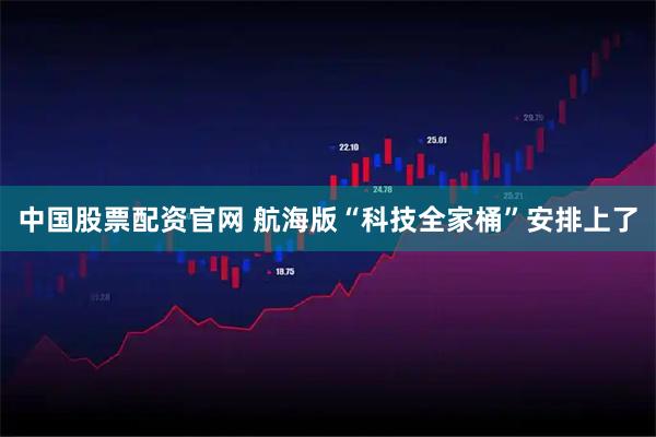 中国股票配资官网 航海版“科技全家桶”安排上了